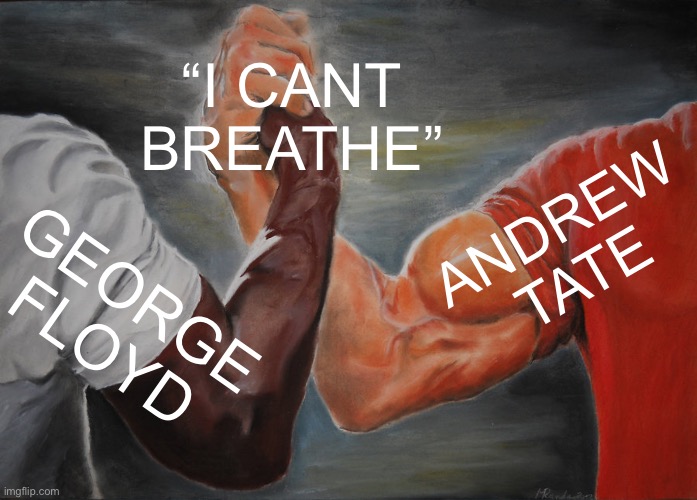 Andrew Tate is Sick | “I CANT BREATHE”; ANDREW TATE; GEORGE FLOYD | image tagged in memes,epic handshake,andrew tate,cancer | made w/ Imgflip meme maker