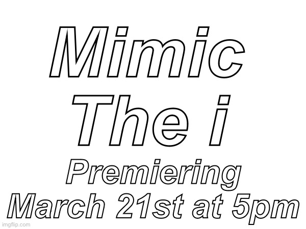 ARE YOU EXCITED FOR THIS?? |  Mimic
The i; Premiering March 21st at 5pm | image tagged in fun,memes,funny,lol,television | made w/ Imgflip meme maker