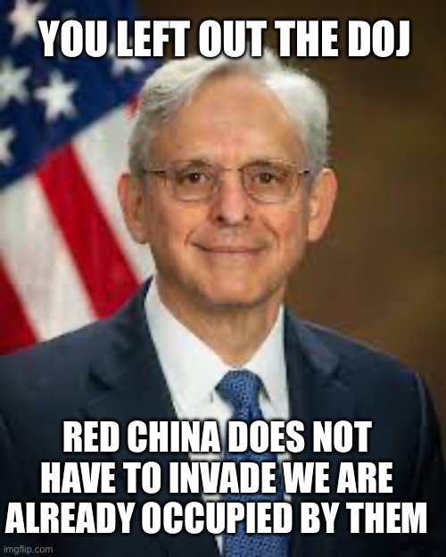 Garland | RED CHINA DOES NOT HAVE TO INVADE WE ARE ALREADY OCCUPIED BY THEM YOU LEFT OUT THE DOJ | image tagged in garland | made w/ Imgflip meme maker