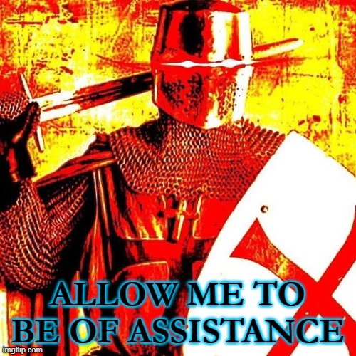 Deep Fried Crusader | ALLOW ME TO BE OF ASSISTANCE | image tagged in deep fried crusader | made w/ Imgflip meme maker