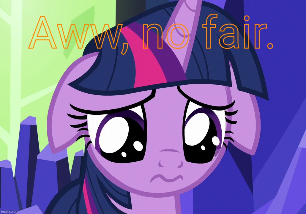 Sad Twilight (MLP) | Aww, no fair. | image tagged in sad twilight mlp | made w/ Imgflip meme maker