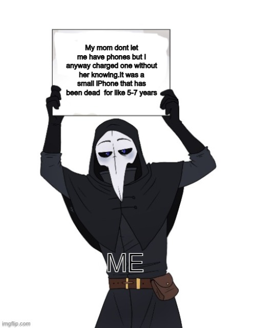 It is true,yes it's true! | My mom dont let me have phones but I anyway charged one without her knowing.It was a small iPhone that has been dead  for like 5-7 years; ME | image tagged in scp 049 holding sign | made w/ Imgflip meme maker