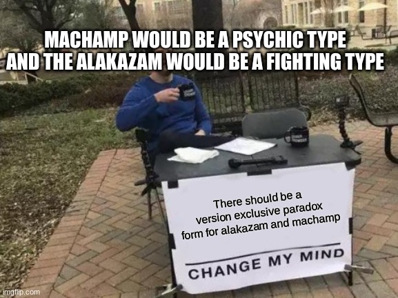 Comment if you agree | MACHAMP WOULD BE A PSYCHIC TYPE AND THE ALAKAZAM WOULD BE A FIGHTING TYPE; There should be a version exclusive paradox form for alakazam and machamp | image tagged in memes,change my mind | made w/ Imgflip meme maker