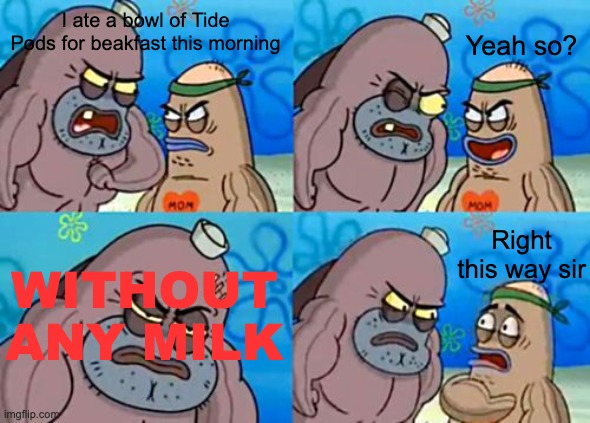 How Tough Are You | I ate a bowl of Tide Pods for beakfast this morning; Yeah so? WITHOUT ANY MILK; Right this way sir | image tagged in memes,how tough are you | made w/ Imgflip meme maker