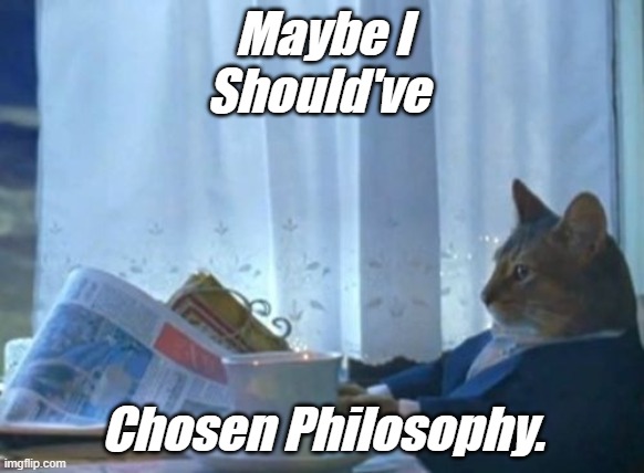 I Should Buy A Boat Cat | Maybe I
Should've; Chosen Philosophy. | image tagged in memes,i should buy a boat cat | made w/ Imgflip meme maker