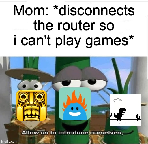 So many dumb ways to play. | Mom: *disconnects the router so i can't play games* | image tagged in allow us to introduce ourselves | made w/ Imgflip meme maker