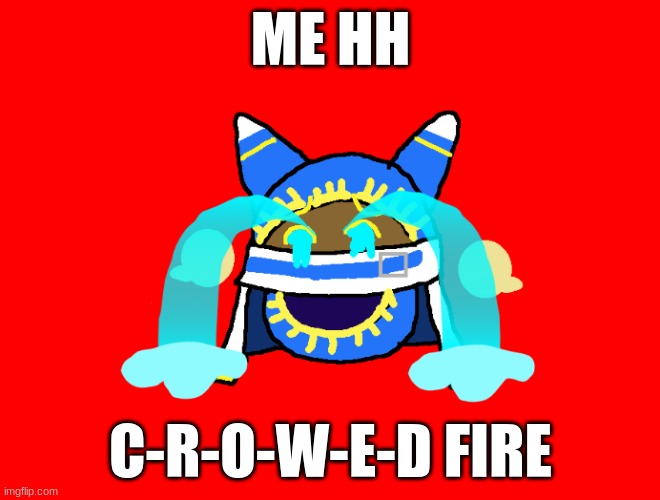 hahahahahha People World_of_Kirby C-R-O-W-E-D | ME HH; C-R-O-W-E-D FIRE | image tagged in magolor is crying | made w/ Imgflip meme maker