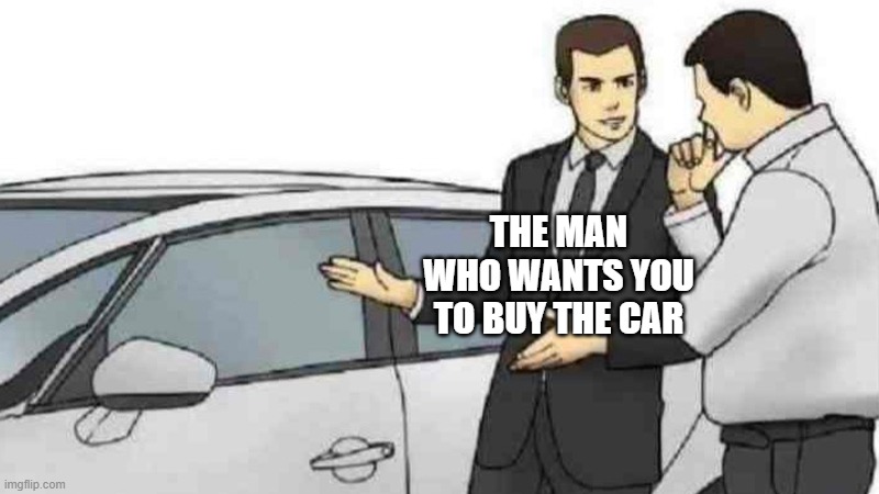 Car Salesman Slaps Roof Of Car Meme | THE MAN WHO WANTS YOU TO BUY THE CAR | image tagged in memes,car salesman slaps roof of car | made w/ Imgflip meme maker