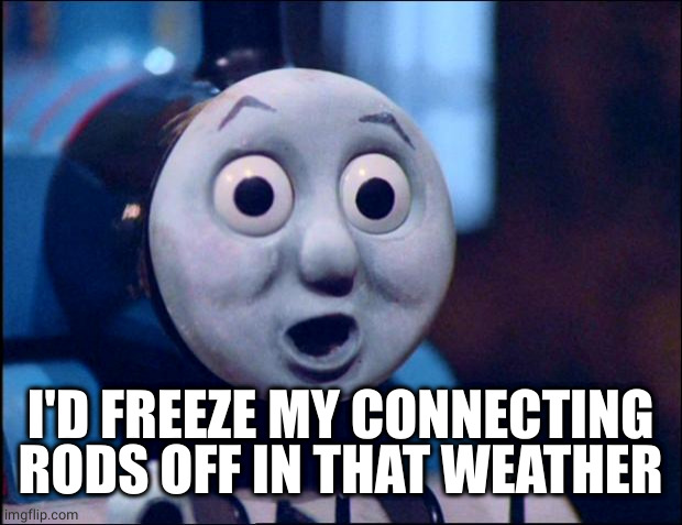 oh shit thomas | I'D FREEZE MY CONNECTING RODS OFF IN THAT WEATHER | image tagged in oh shit thomas | made w/ Imgflip meme maker