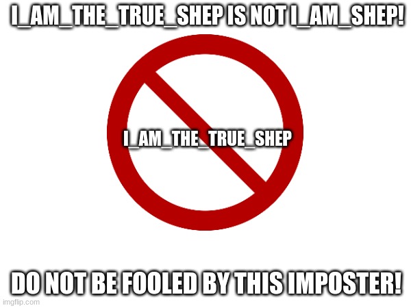 DO NOT GIVE THEM UPVOTES | I_AM_THE_TRUE_SHEP IS NOT I_AM_SHEP! I_AM_THE_TRUE_SHEP; DO NOT BE FOOLED BY THIS IMPOSTER! | image tagged in imposter,who_am_i | made w/ Imgflip meme maker