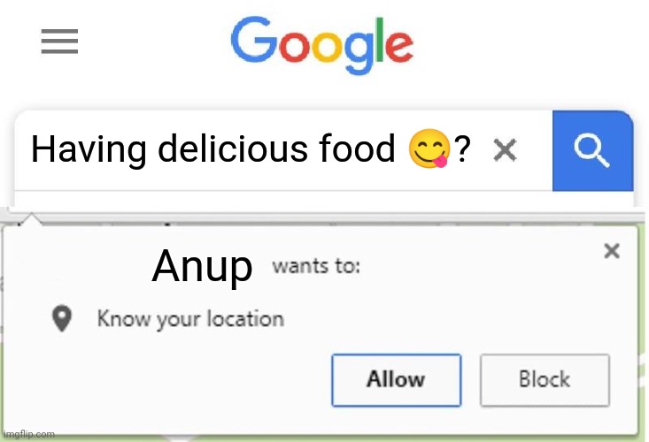 Wants to know your location | Having delicious food 😋? Anup | image tagged in wants to know your location | made w/ Imgflip meme maker