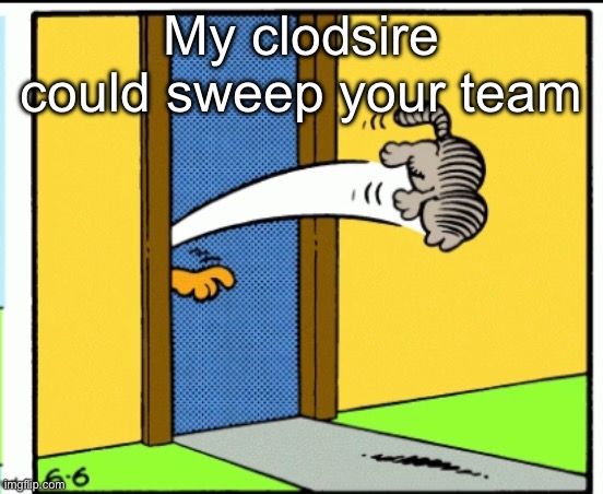 my clodsire could sweep your team | My clodsire could sweep your team | image tagged in nermal gets kicked out | made w/ Imgflip meme maker