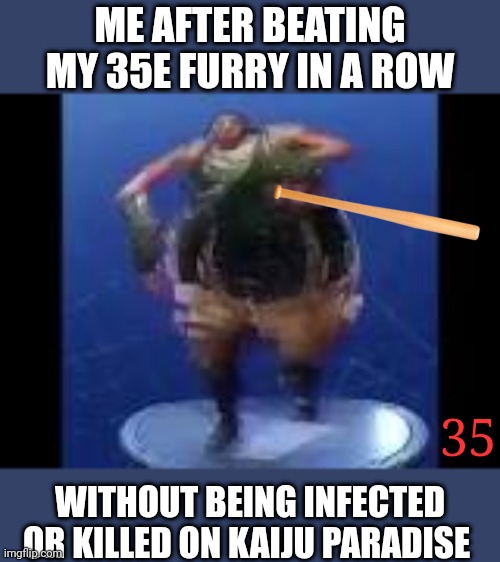 What do you mean you fought I was talking IRL ? Ofc in a PvP game. | ME AFTER BEATING MY 35E FURRY IN A ROW; 35; WITHOUT BEING INFECTED OR KILLED ON KAIJU PARADISE | image tagged in bass boosted default doing default dance,35e streak,kaiju paradise,furry,anti furry,meme | made w/ Imgflip meme maker