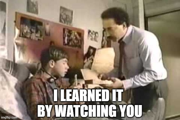 I LEARNED IT; BY WATCHING YOU | image tagged in funny | made w/ Imgflip meme maker