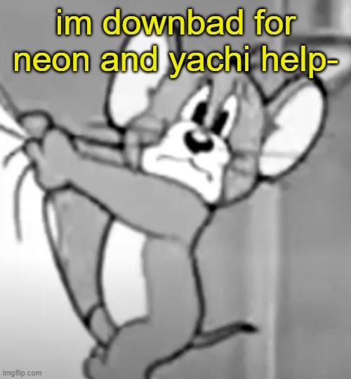 awww the skrunkly | im downbad for neon and yachi help- | image tagged in awww the skrunkly | made w/ Imgflip meme maker