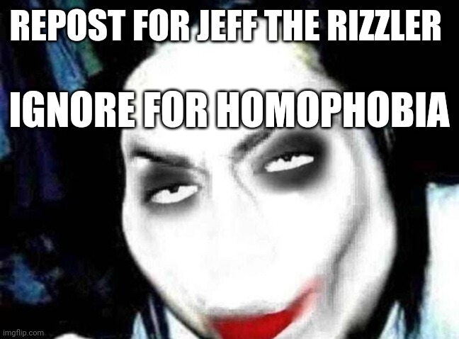 Jeff the Rizzler | REPOST FOR JEFF THE RIZZLER; IGNORE FOR HOMOPHOBIA | image tagged in jeff the rizzler | made w/ Imgflip meme maker