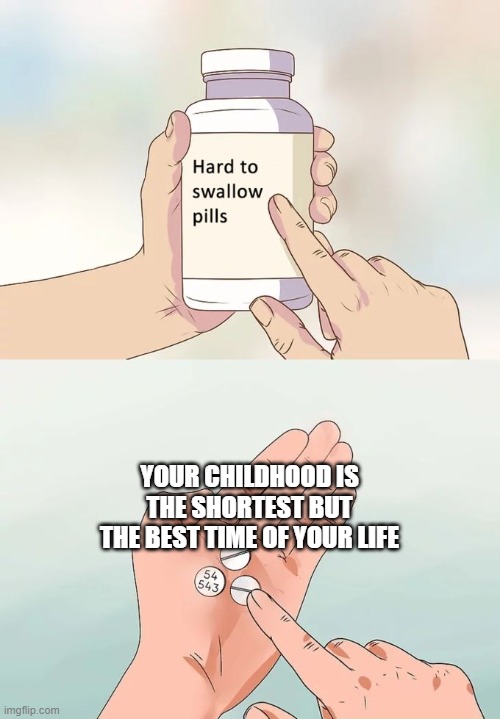 oof :( | YOUR CHILDHOOD IS THE SHORTEST BUT THE BEST TIME OF YOUR LIFE | image tagged in memes,hard to swallow pills,childhood,funny memes | made w/ Imgflip meme maker