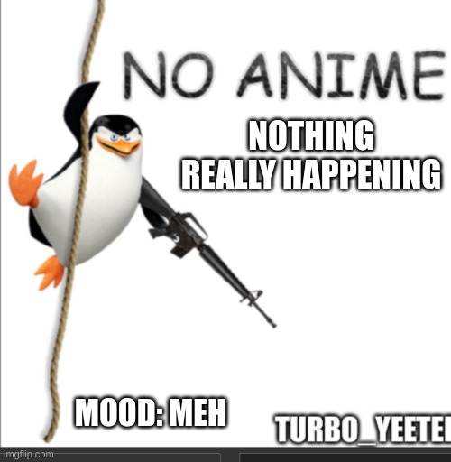 ehh | NOTHING REALLY HAPPENING; MOOD: MEH | image tagged in le skipper temp | made w/ Imgflip meme maker