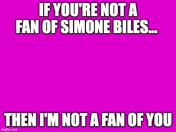 Simone Biles | IF YOU'RE NOT A FAN OF SIMONE BILES... THEN I'M NOT A FAN OF YOU | image tagged in simone biles,fan | made w/ Imgflip meme maker