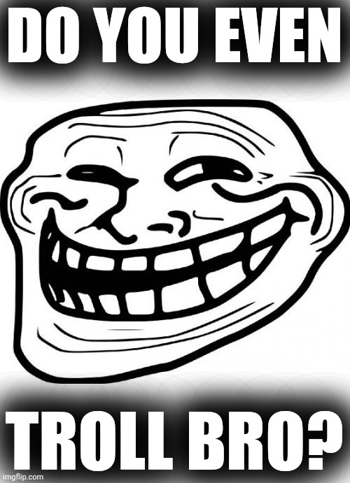 Troll Face Meme | DO YOU EVEN TROLL BRO? | image tagged in memes,troll face | made w/ Imgflip meme maker