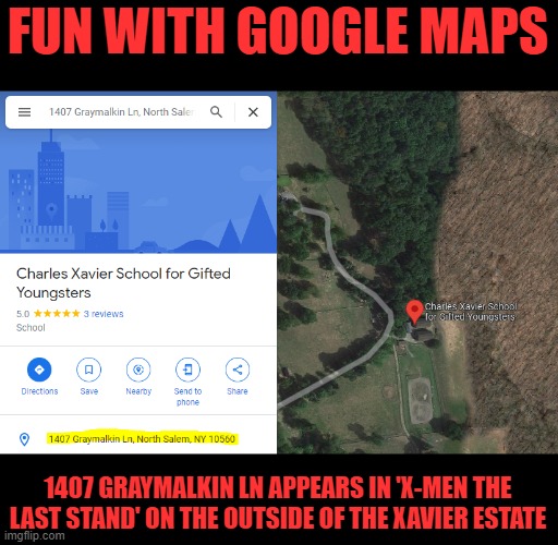 Try it and see | FUN WITH GOOGLE MAPS; 1407 GRAYMALKIN LN APPEARS IN 'X-MEN THE LAST STAND' ON THE OUTSIDE OF THE XAVIER ESTATE | image tagged in xmen,irl,google maps | made w/ Imgflip meme maker
