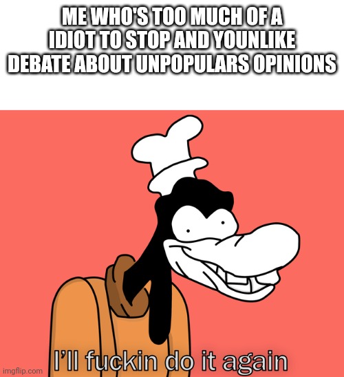 Debating is fun ! | ME WHO'S TOO MUCH OF A IDIOT TO STOP AND YOUNLIKE DEBATE ABOUT UNPOPULARS OPINIONS | made w/ Imgflip meme maker