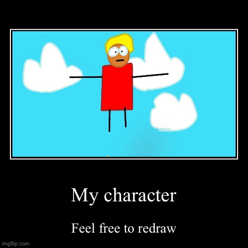My character | Feel free to redraw | image tagged in funny,demotivationals | made w/ Imgflip demotivational maker