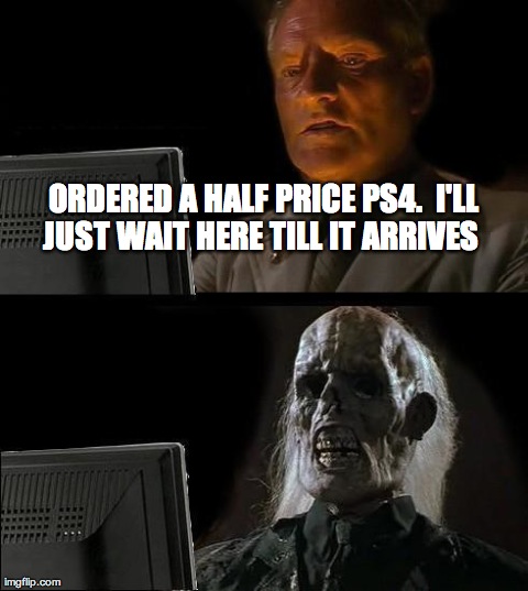 I'll Just Wait Here | ORDERED A HALF PRICE PS4. I'LL JUST WAIT HERE TILL IT ARRIVES | image tagged in memes,ill just wait here | made w/ Imgflip meme maker