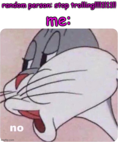 I hOpE tHiS gOeS iN a MeMeNaDe ViDeO | random person: stop trolling!!!!1!11!! me: | image tagged in bugs bunny no | made w/ Imgflip meme maker