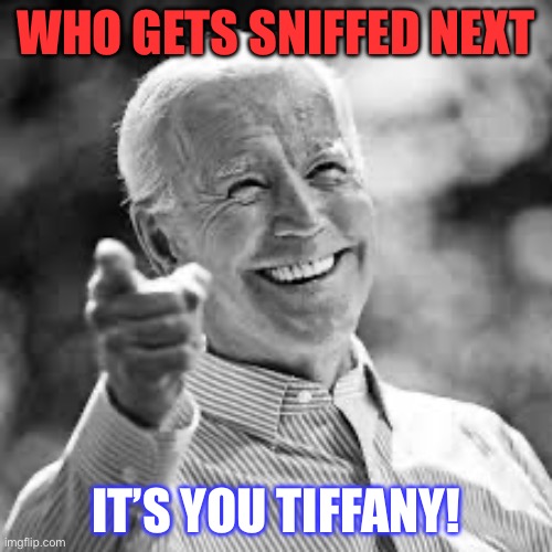 Joe Biden favorite | WHO GETS SNIFFED NEXT; IT’S YOU TIFFANY! | image tagged in joe biden favorite,funny,funny meme,funny memes,lol so funny | made w/ Imgflip meme maker
