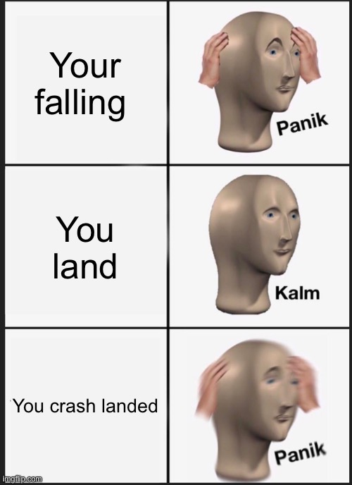 Panik Kalm Panik Meme | Your falling; You land; You crash landed | image tagged in memes,panik kalm panik | made w/ Imgflip meme maker