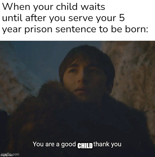 Thanks | When your child waits until after you serve your 5 year prison sentence to be born:; CHILD | image tagged in you are a good man thank you | made w/ Imgflip meme maker