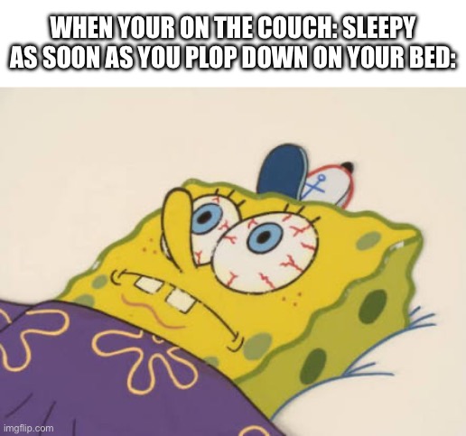 SpongeBob awake | WHEN YOUR ON THE COUCH: SLEEPY
AS SOON AS YOU PLOP DOWN ON YOUR BED: | image tagged in spongebob awake | made w/ Imgflip meme maker
