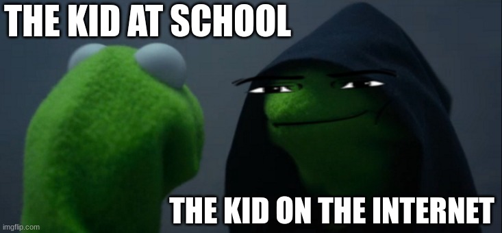 Evil Kermit | THE KID AT SCHOOL; THE KID ON THE INTERNET | image tagged in memes,evil kermit | made w/ Imgflip meme maker