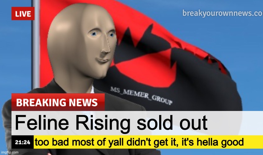 MSMG News (December 2022 edition) | Feline Rising sold out; too bad most of yall didn't get it, it's hella good | image tagged in msmg news december 2022 edition | made w/ Imgflip meme maker
