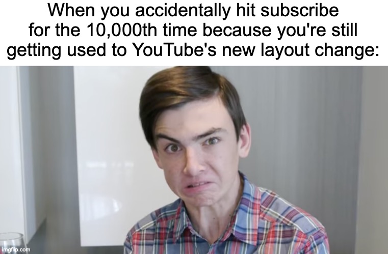 House of Wings | When you accidentally hit subscribe for the 10,000th time because you're still getting used to YouTube's new layout change:; https://www.youtube.com/watch?v=4pkWGvTFfSY | image tagged in memes,youtube,subscribe,and,unsubscribe | made w/ Imgflip meme maker