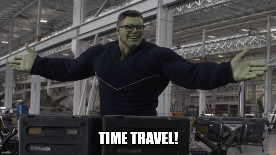 Hulk time travel | TIME TRAVEL! | image tagged in hulk time travel | made w/ Imgflip meme maker
