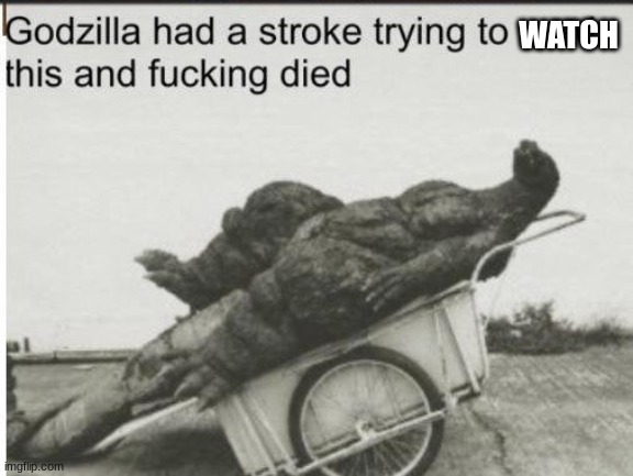 Godzilla | WATCH | image tagged in godzilla | made w/ Imgflip meme maker