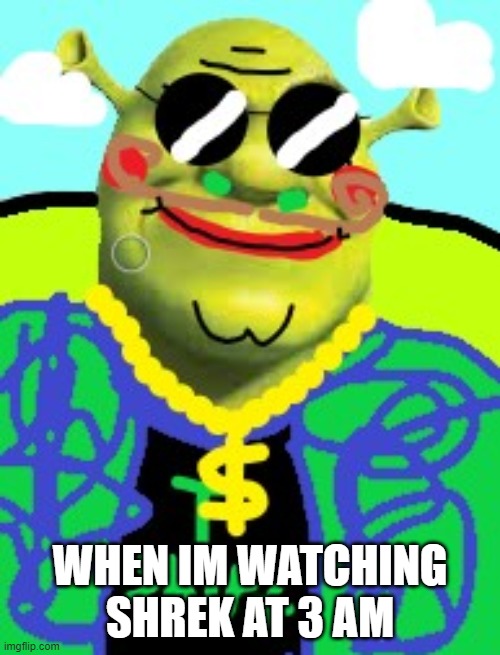 Drip Shrek at 3 am | WHEN IM WATCHING SHREK AT 3 AM | image tagged in drip shrek,3 am | made w/ Imgflip meme maker