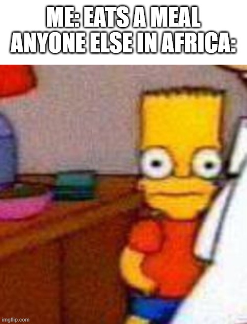 african dark | ME: EATS A MEAL
ANYONE ELSE IN AFRICA: | image tagged in bart simpson facing fowards | made w/ Imgflip meme maker