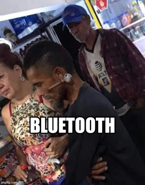 Bluetooth | image tagged in bluetooth,memelord,memes,shitpost,crackhead,new | made w/ Imgflip meme maker