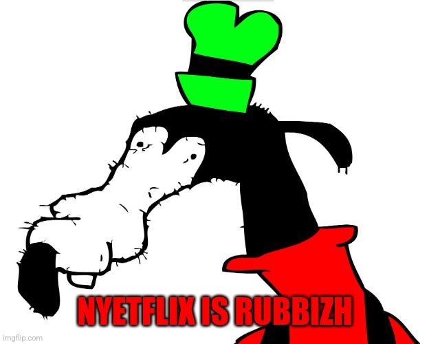 Gooby | NYETFLIX IS RUBBIZH | image tagged in gooby | made w/ Imgflip meme maker