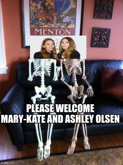 the olsen twins meme | PLEASE WELCOME MARY-KATE AND ASHLEY OLSEN | image tagged in skeletons 2,ashley,mary | made w/ Imgflip meme maker