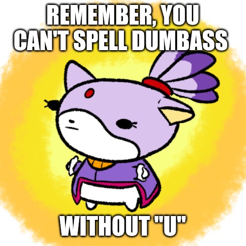 Blaze | REMEMBER, YOU CAN'T SPELL DUMBASS; WITHOUT "U" | image tagged in blaze | made w/ Imgflip meme maker