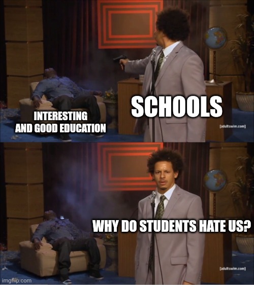 I hate schools | SCHOOLS; INTERESTING AND GOOD EDUCATION; WHY DO STUDENTS HATE US? | image tagged in memes,who killed hannibal,funny memes,relatable,school memes | made w/ Imgflip meme maker
