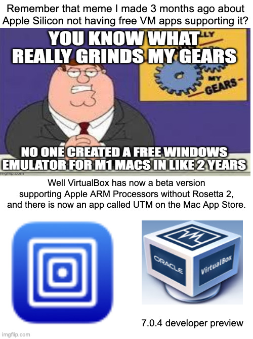 Remember that meme I made 3 months ago about Apple Silicon not having free VM apps supporting it? Well VirtualBox has now a beta version supporting Apple ARM Processors without Rosetta 2, and there is now an app called UTM on the Mac App Store. 7.0.4 developer preview | image tagged in not sponsored just promoting | made w/ Imgflip meme maker