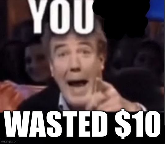 You’re underage user | WASTED $10 | image tagged in you re underage user | made w/ Imgflip meme maker