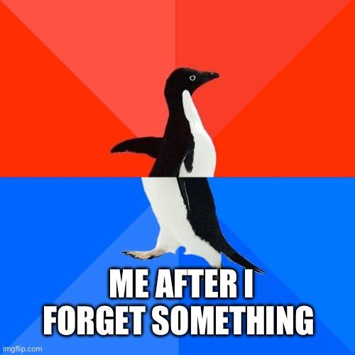 Socially Awesome Awkward Penguin Meme | ME AFTER I FORGET SOMETHING | image tagged in memes,socially awesome awkward penguin | made w/ Imgflip meme maker