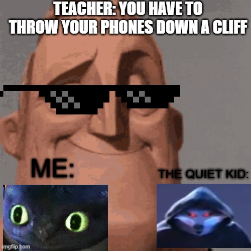 sassy teacher | TEACHER: YOU HAVE TO THROW YOUR PHONES DOWN A CLIFF; ME:; THE QUIET KID: | image tagged in memes,weird | made w/ Imgflip meme maker