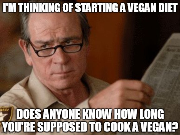 Vegan Diet |  I'M THINKING OF STARTING A VEGAN DIET; DOES ANYONE KNOW HOW LONG YOU'RE SUPPOSED TO COOK A VEGAN? | image tagged in skeptical tommy le jones,vegan,food memes | made w/ Imgflip meme maker